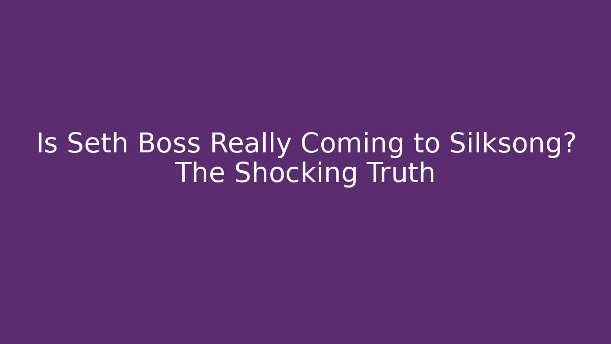 Is Seth Boss Really Coming to Silksong? The Shocking Truth
