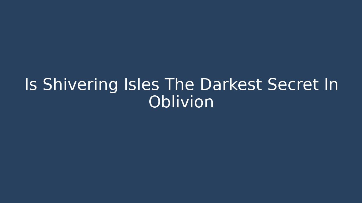 Is Shivering Isles The Darkest Secret In Oblivion