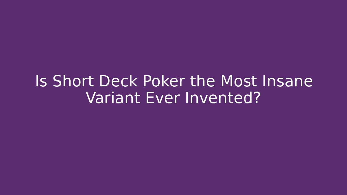 Is Short Deck Poker the Most Insane Variant Ever Invented?