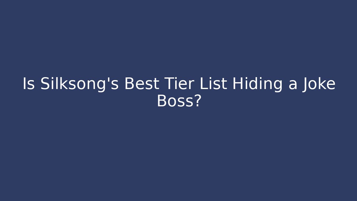 Is Silksong's Best Tier List Hiding a Joke Boss?