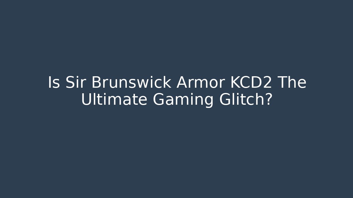 Is Sir Brunswick Armor KCD2 The Ultimate Gaming Glitch?
