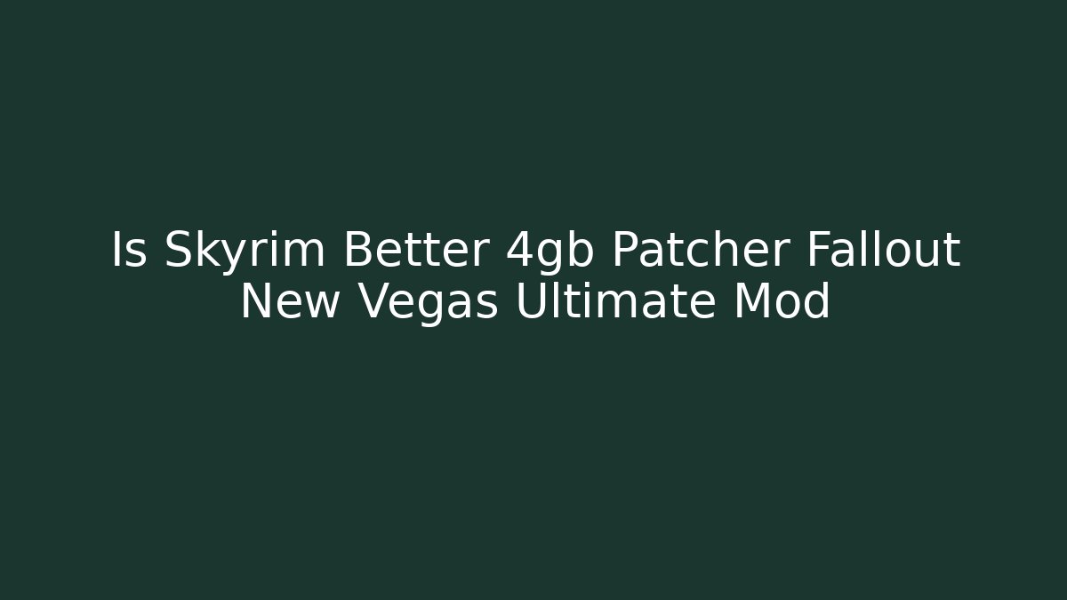 Is Skyrim Better 4gb Patcher Fallout New Vegas Ultimate Mod