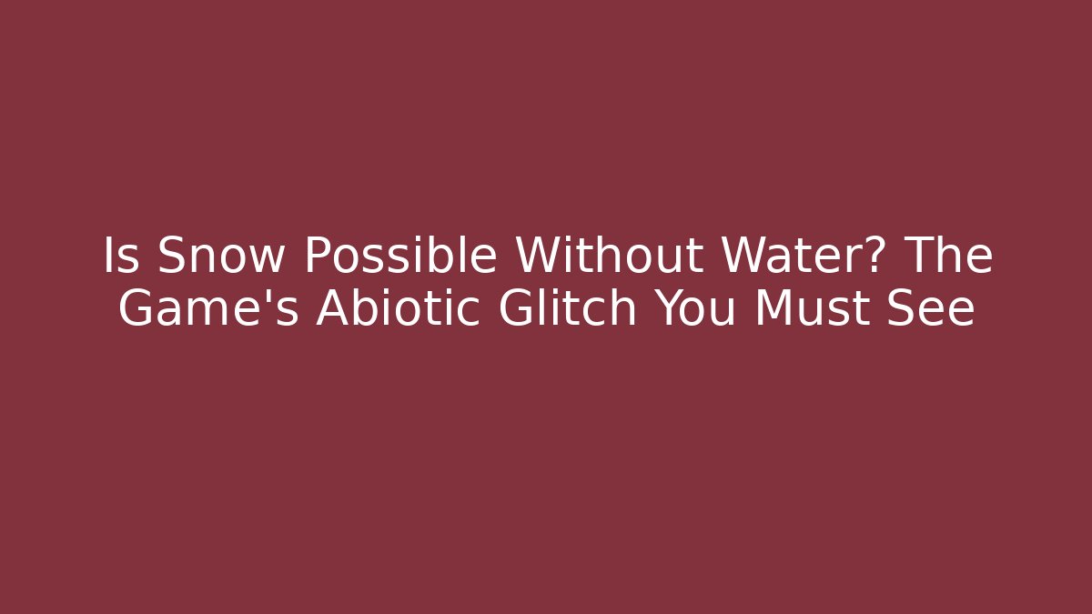 Is Snow Possible Without Water? The Game's Abiotic Glitch You Must See