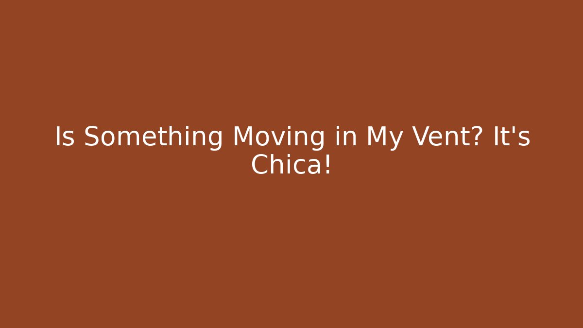 Is Something Moving in My Vent? It's Chica! - The Family Holidays