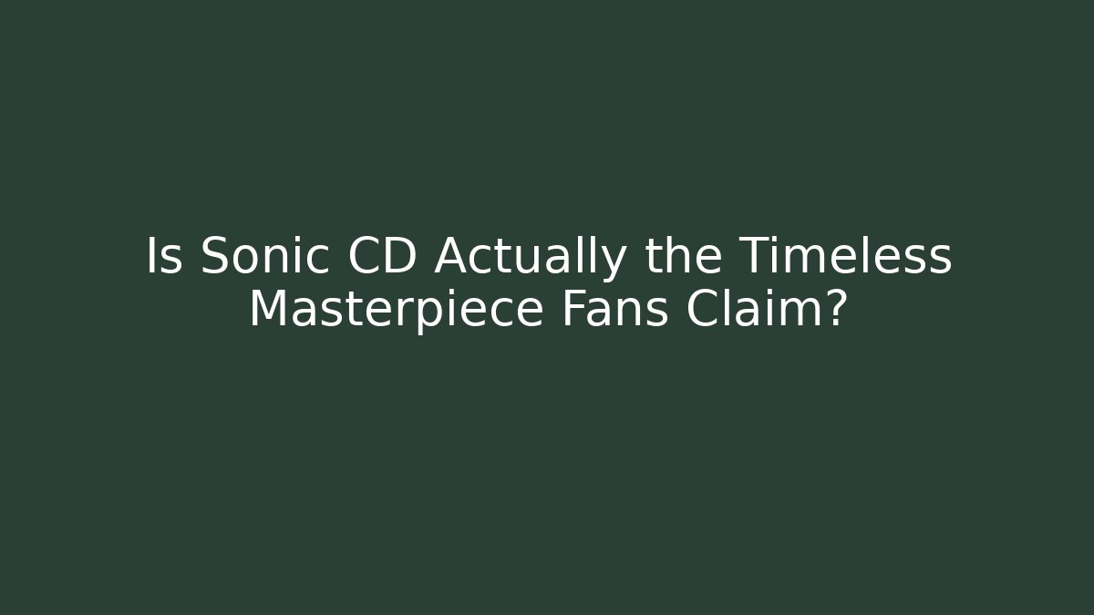 Is Sonic CD Actually the Timeless Masterpiece Fans Claim?
