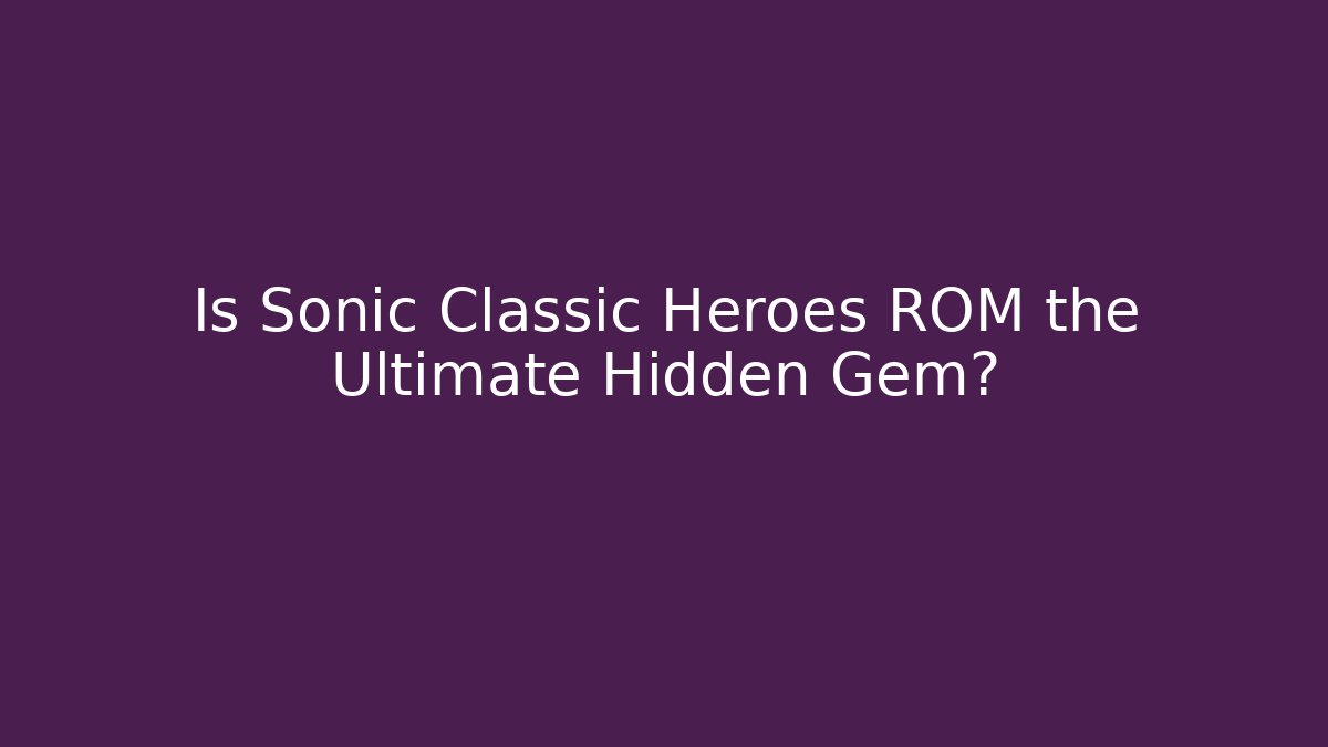 Is Sonic Classic Heroes ROM the Ultimate Hidden Gem? - The Family Holidays
