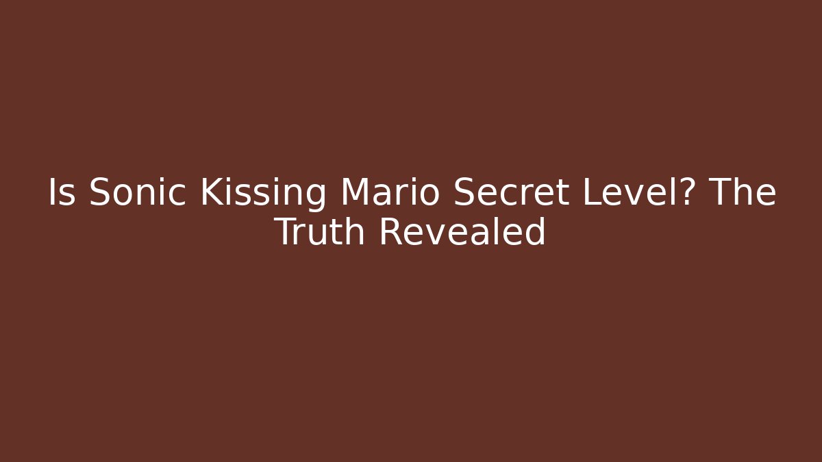 Is Sonic Kissing Mario Secret Level? The Truth Revealed