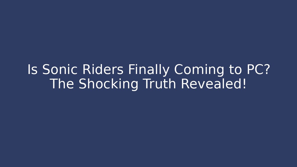 Is Sonic Riders Finally Coming to PC? The Shocking Truth Revealed!