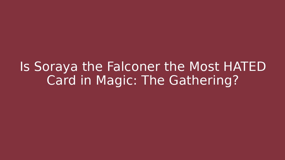 Is Soraya the Falconer the Most HATED Card in Magic: The Gathering?