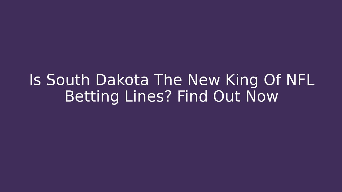 Is South Dakota The New King Of NFL Betting Lines? Find Out Now