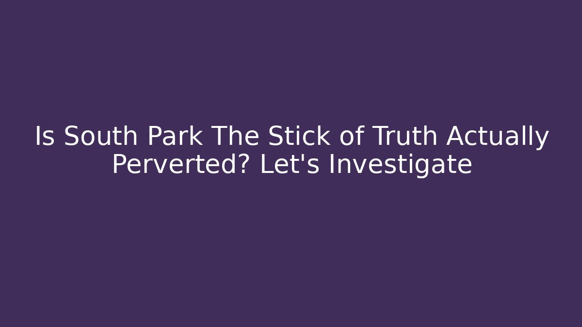 Is South Park The Stick of Truth Actually Perverted? Let's Investigate