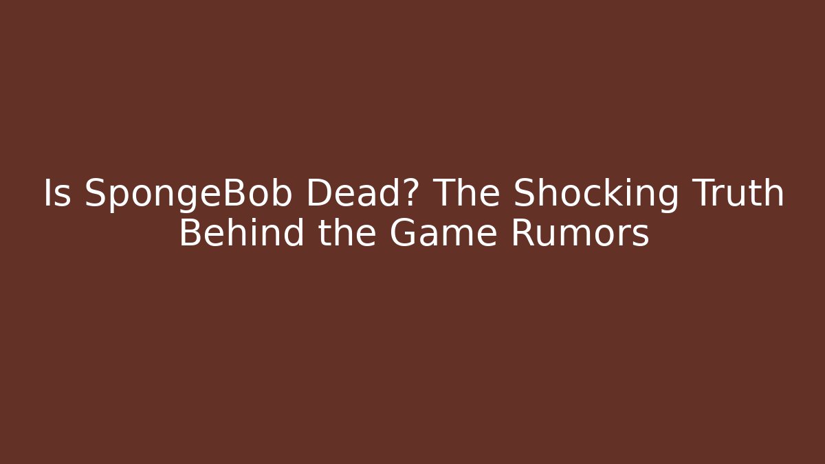 Is SpongeBob Dead? The Shocking Truth Behind the Game Rumors - The Family Holidays