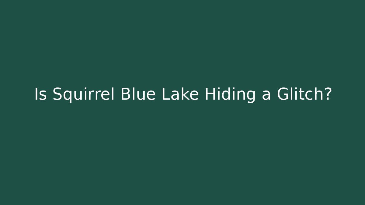 Is Squirrel Blue Lake Hiding a Glitch?