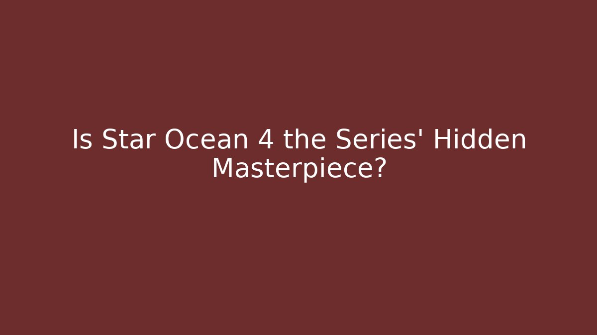 Is Star Ocean 4 the Series' Hidden Masterpiece?