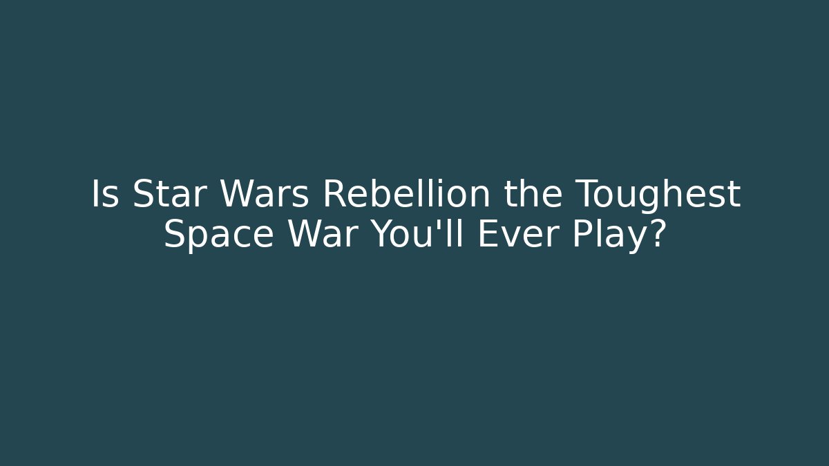 Is Star Wars Rebellion the Toughest Space War You'll Ever Play?