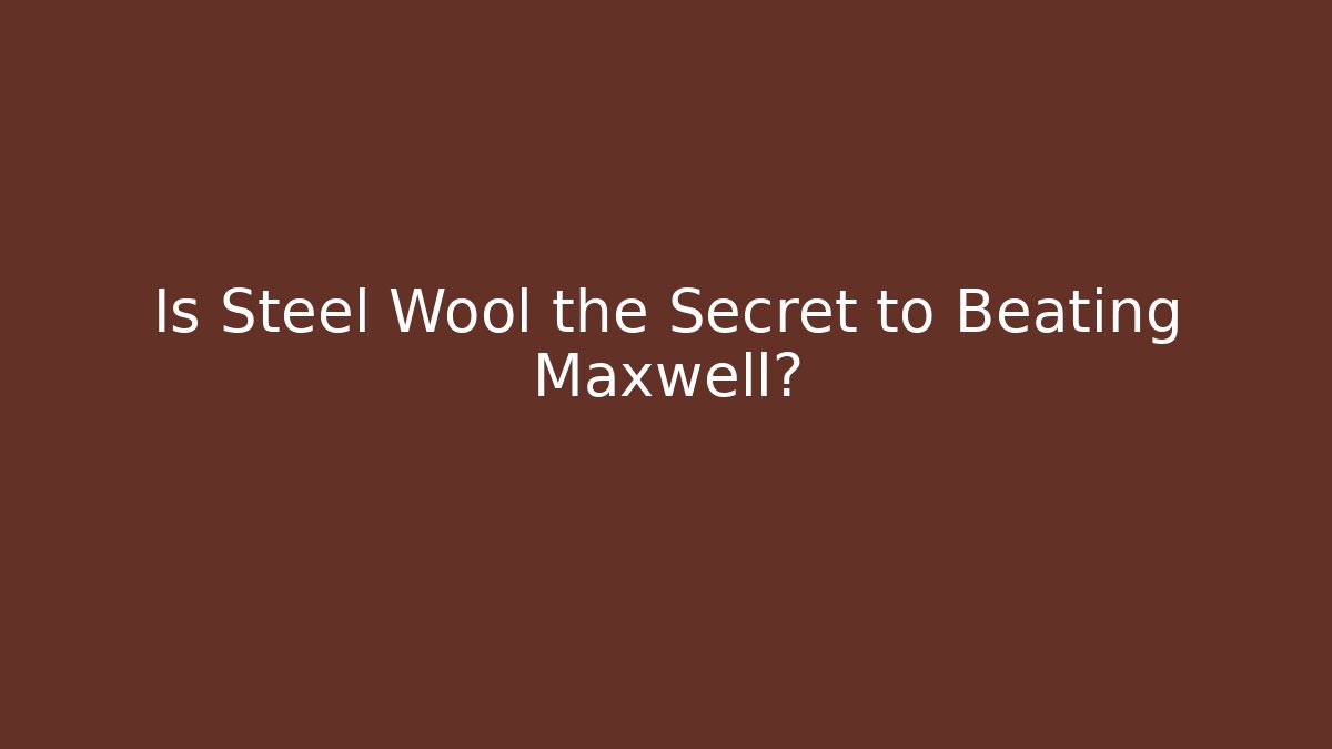 Is Steel Wool the Secret to Beating Maxwell?