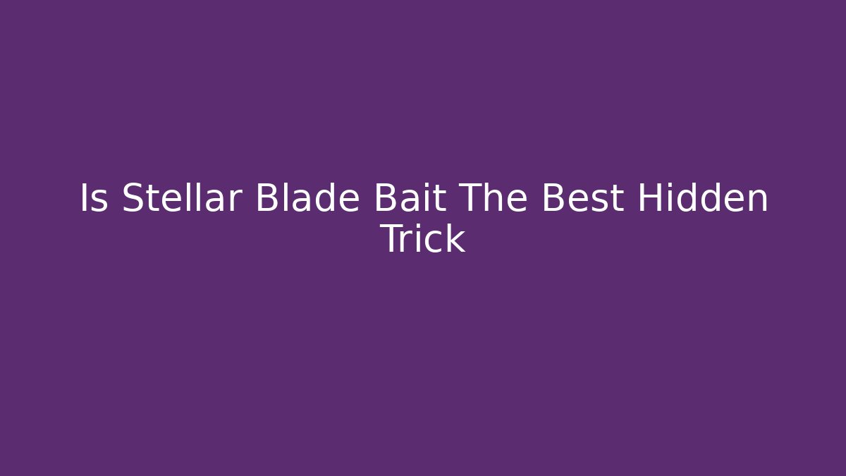 Is Stellar Blade Bait The Best Hidden Trick - The Family Holidays