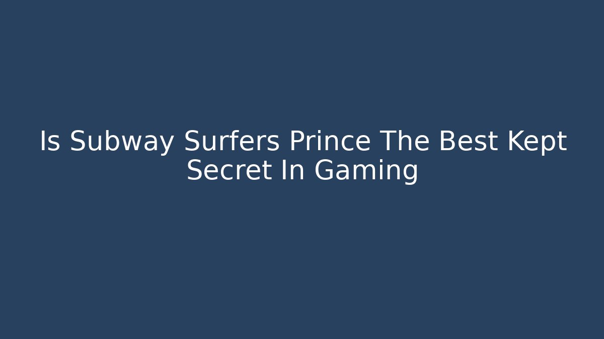 Is Subway Surfers Prince The Best Kept Secret In Gaming