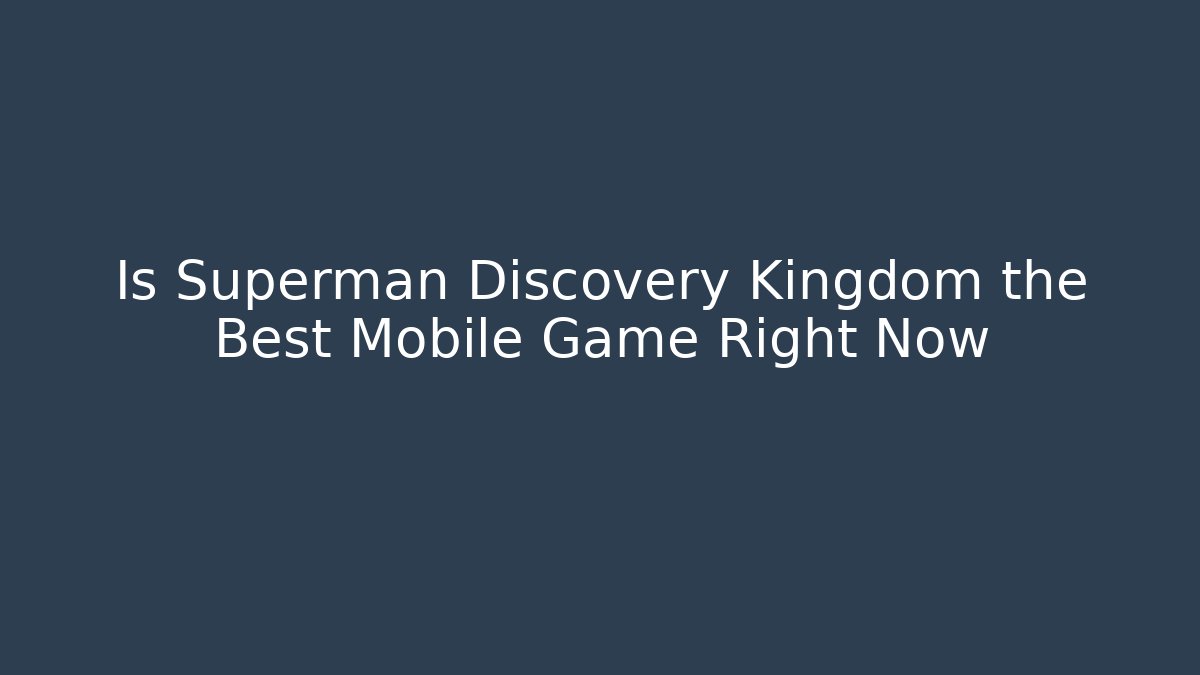 Is Superman Discovery Kingdom the Best Mobile Game Right Now