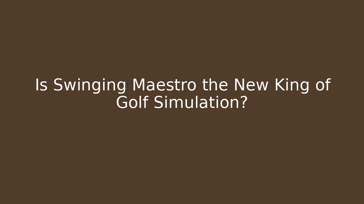 Is Swinging Maestro the New King of Golf Simulation?