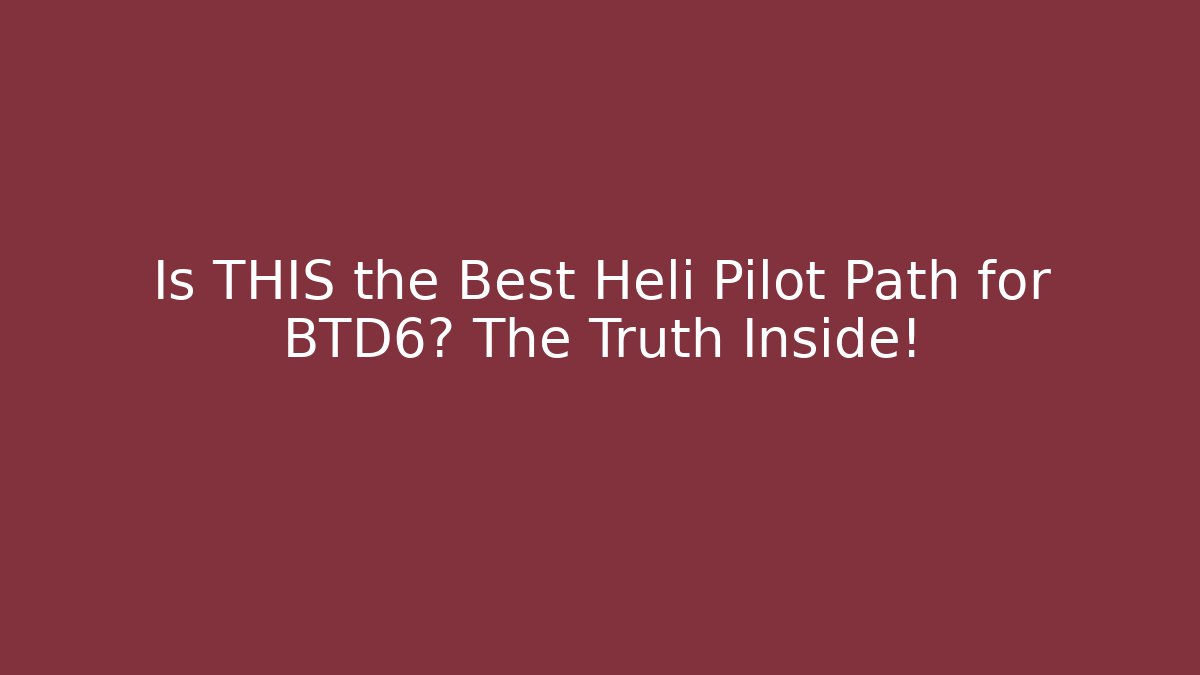 Is THIS the Best Heli Pilot Path for BTD6? The Truth Inside!