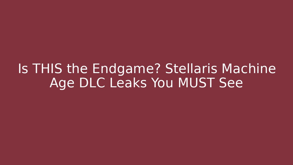 Is THIS the Endgame? Stellaris Machine Age DLC Leaks You MUST See