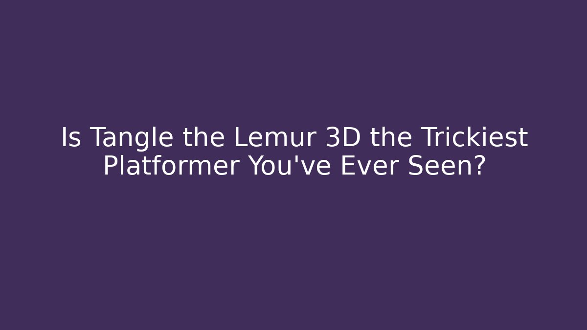 Is Tangle the Lemur 3D the Trickiest Platformer You’ve Ever Seen? - The Family Holidays