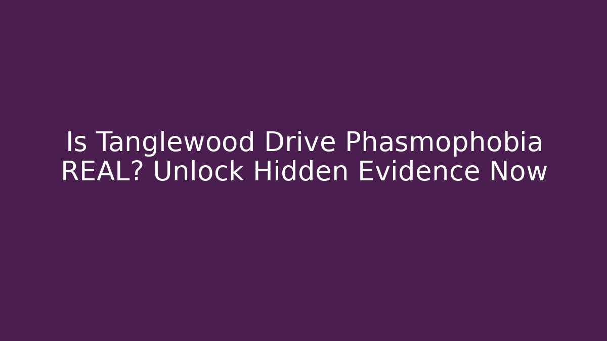 Is Tanglewood Drive Phasmophobia REAL? Unlock Hidden Evidence Now - The Family Holidays