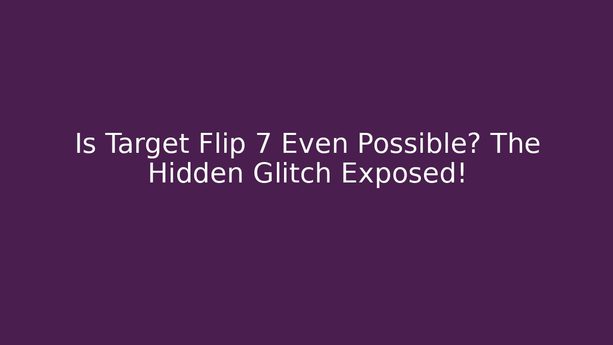 Is Target Flip 7 Even Possible? The Hidden Glitch Exposed!