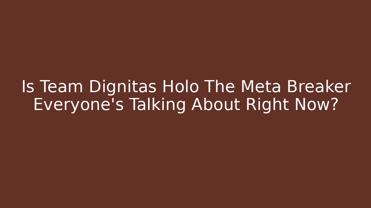 Is Team Dignitas Holo The Meta Breaker Everyone's Talking About Right Now? - The Family Holidays