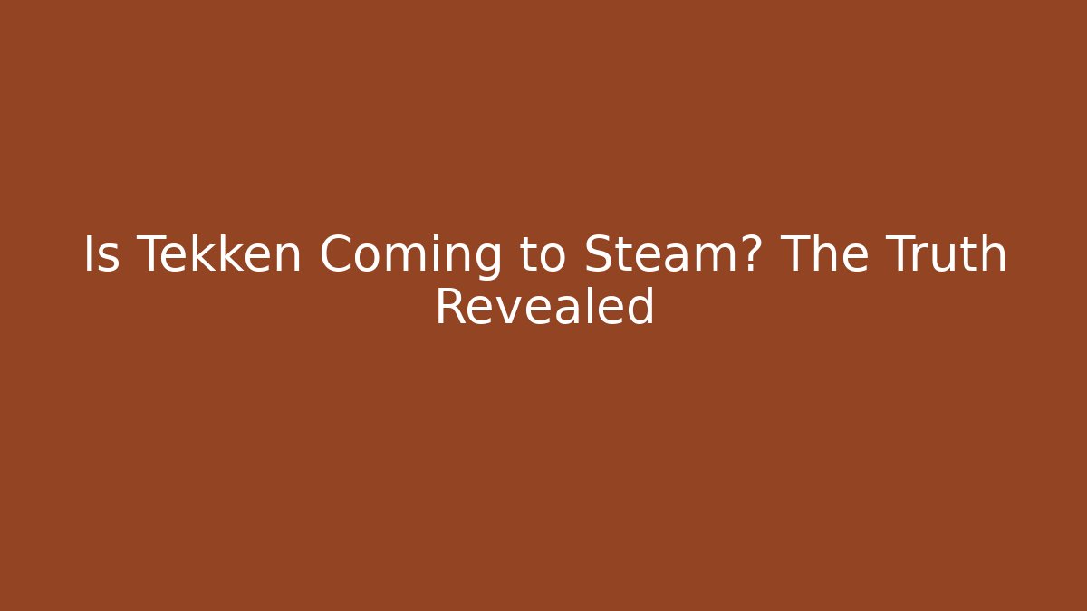 Is Tekken Coming to Steam? The Truth Revealed