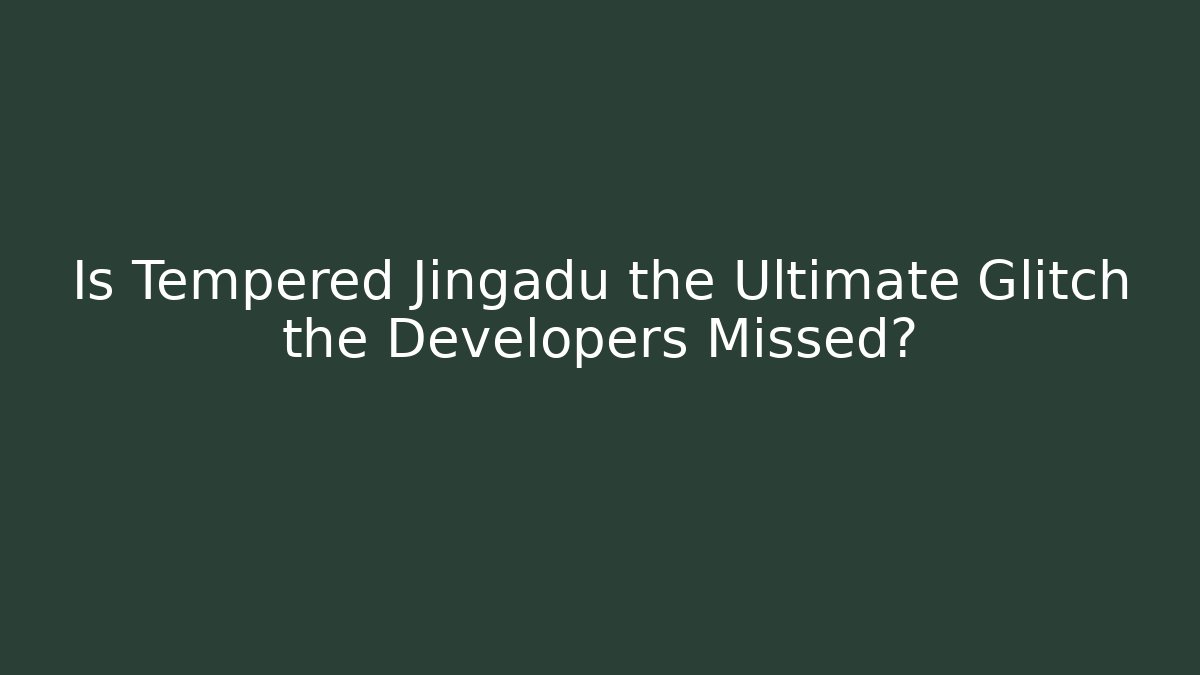 Is Tempered Jingadu the Ultimate Glitch the Developers Missed?
