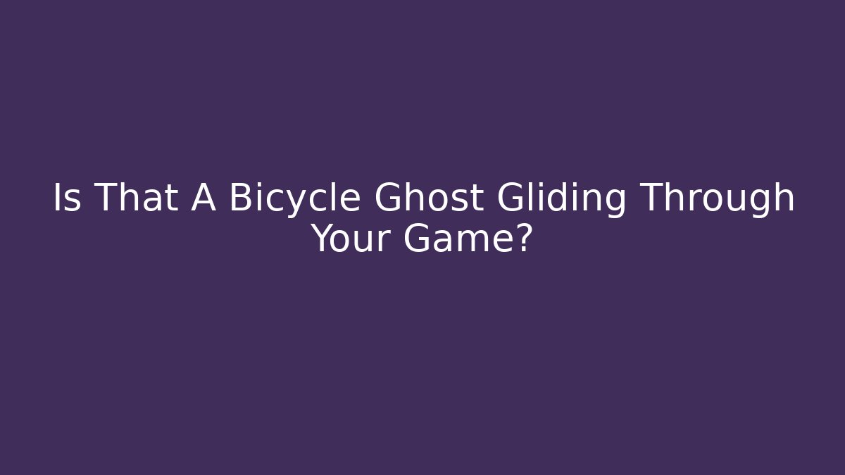 Is That A Bicycle Ghost Gliding Through Your Game?