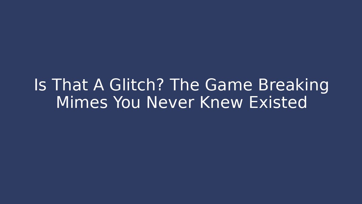 Is That A Glitch? The Game Breaking Mimes You Never Knew Existed