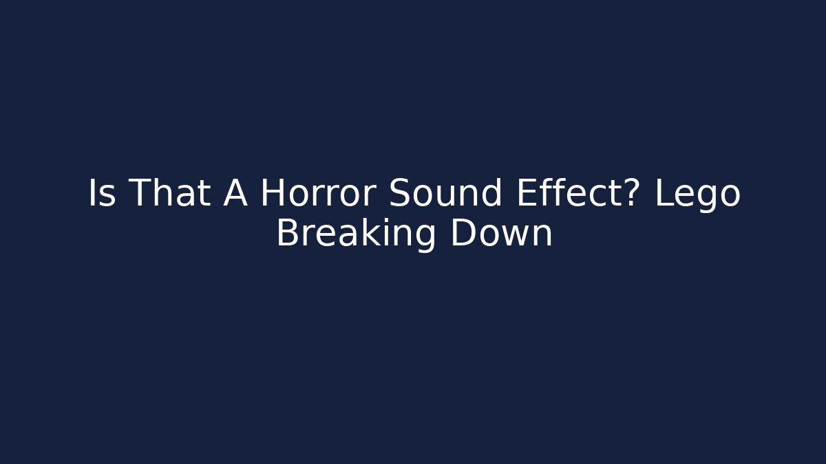 Is That A Horror Sound Effect? Lego Breaking Down
