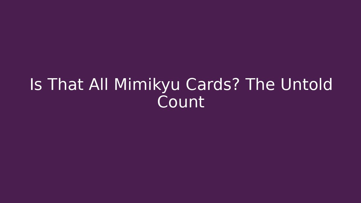Is That All Mimikyu Cards? The Untold Count