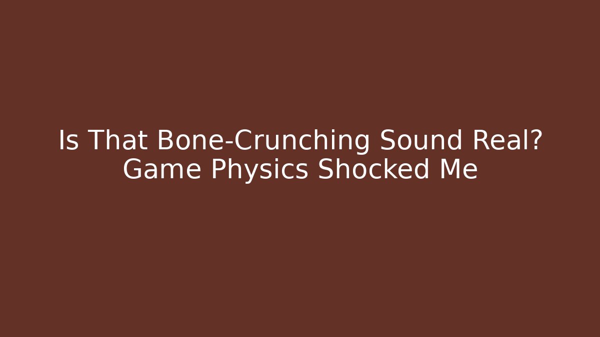 Is That Bone-Crunching Sound Real? Game Physics Shocked Me