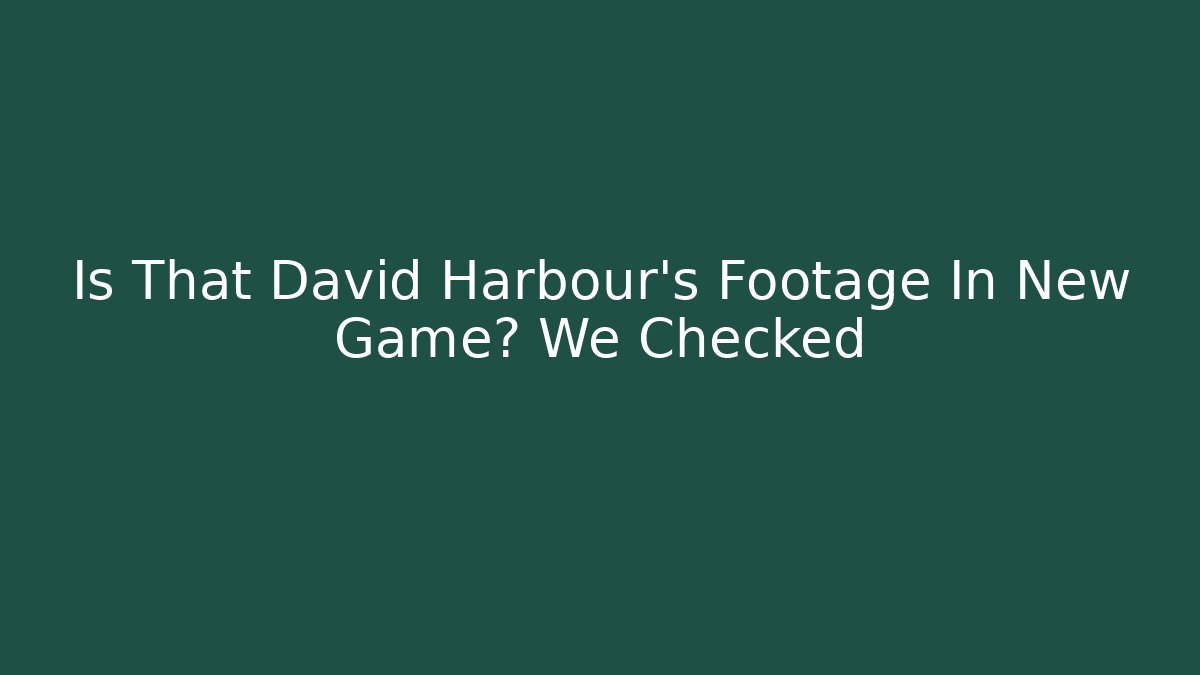 Is That David Harbour's Footage In New Game? We Checked