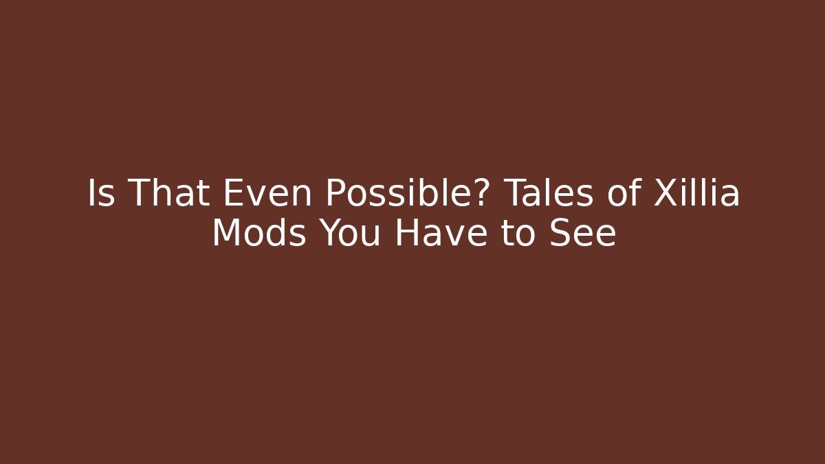 Is That Even Possible? Tales of Xillia Mods You Have to See - The Family Holidays