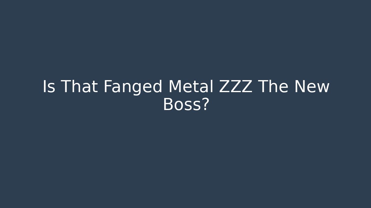 Is That Fanged Metal ZZZ The New Boss?