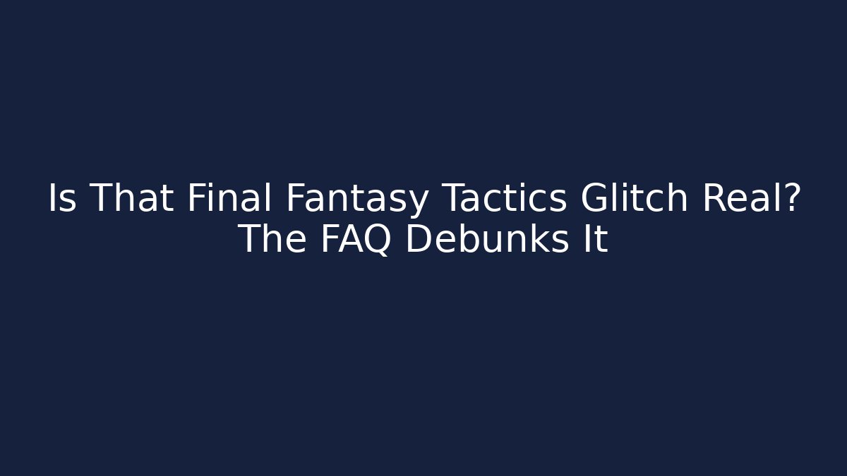 Is That Final Fantasy Tactics Glitch Real? The FAQ Debunks It - The Family Holidays