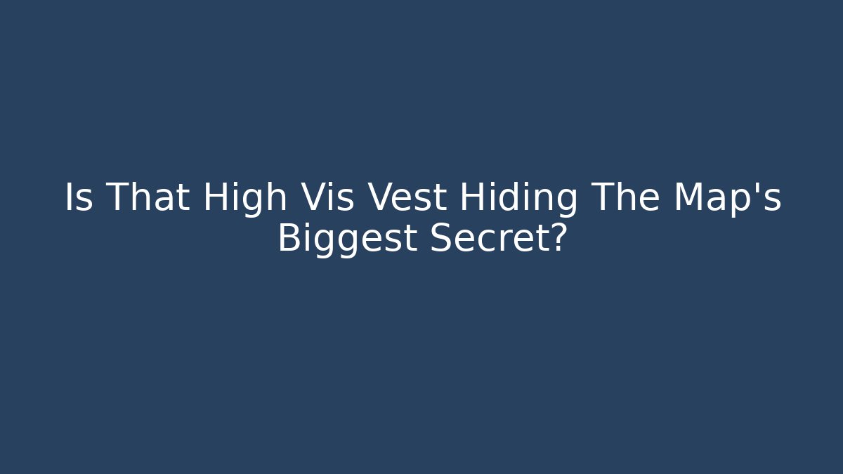 Is That High Vis Vest Hiding The Map’s Biggest Secret? - The Family Holidays