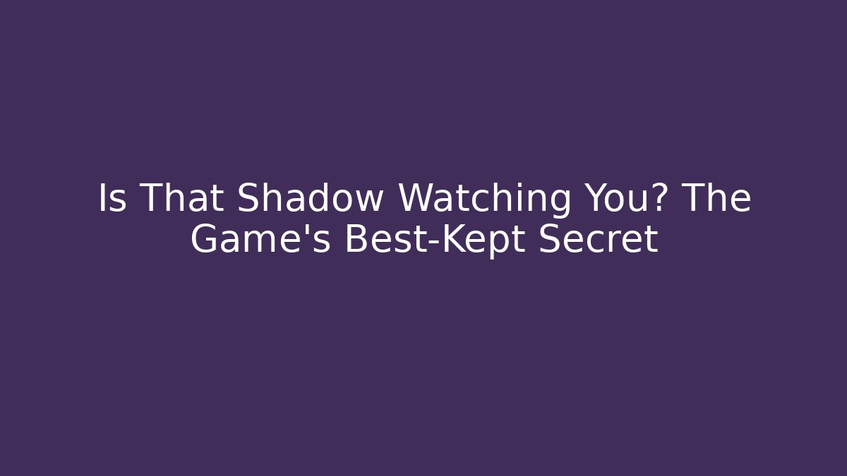 Is That Shadow Watching You? The Game's Best-Kept Secret