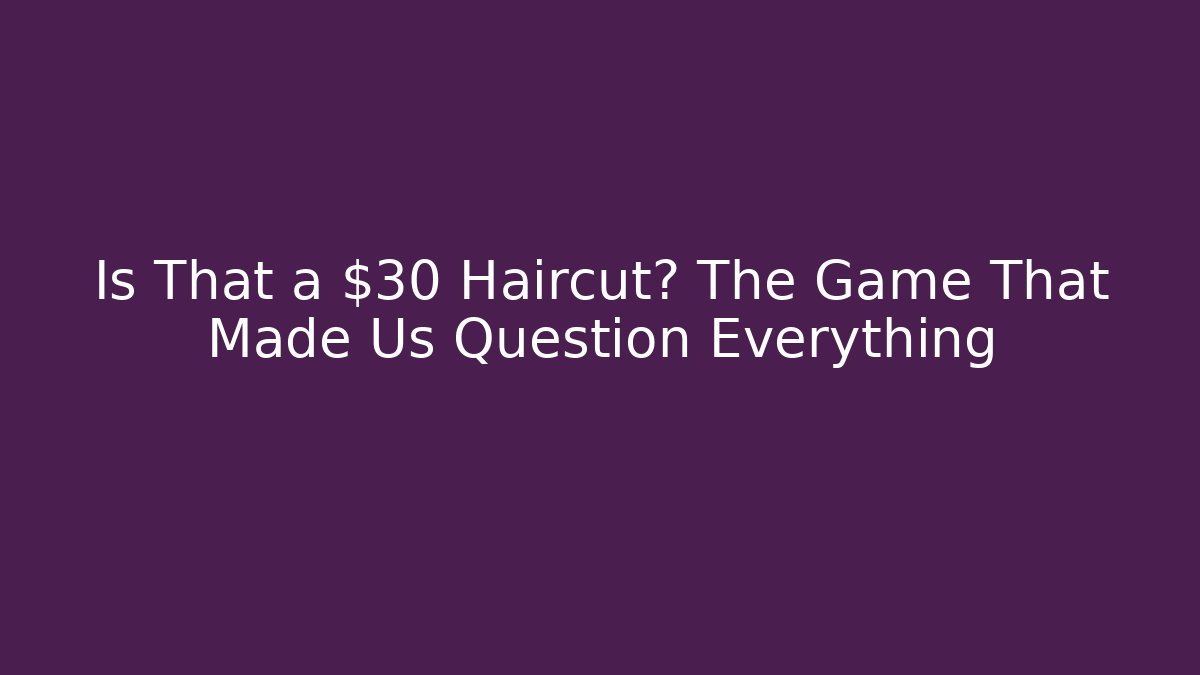 Is That a $30 Haircut? The Game That Made Us Question Everything