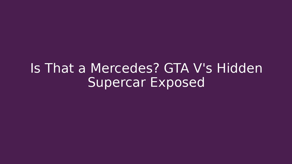 Is That a Mercedes? GTA V’s Hidden Supercar Exposed