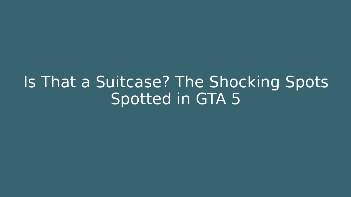 Is That a Suitcase? The Shocking Spots Spotted in GTA 5