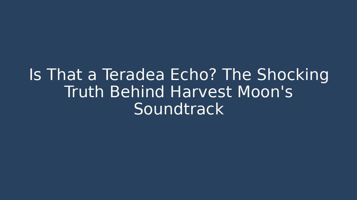 Is That a Teradea Echo? The Shocking Truth Behind Harvest Moon's Soundtrack