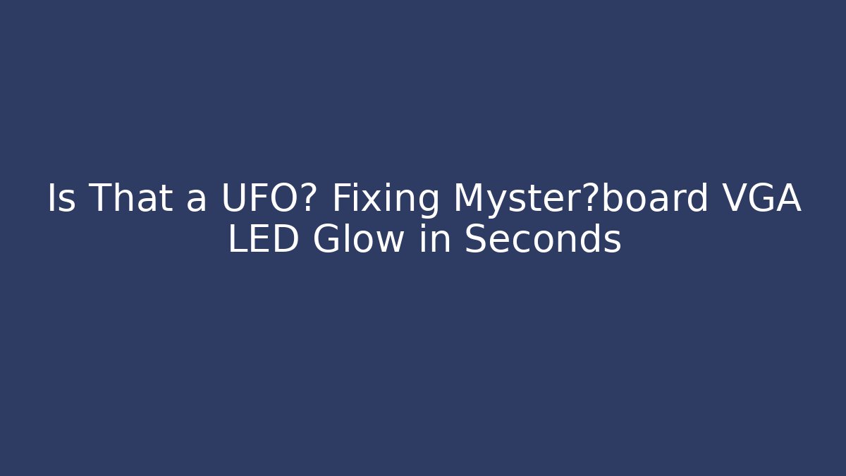 Is That a UFO? Fixing Myster母board VGA LED Glow in Seconds