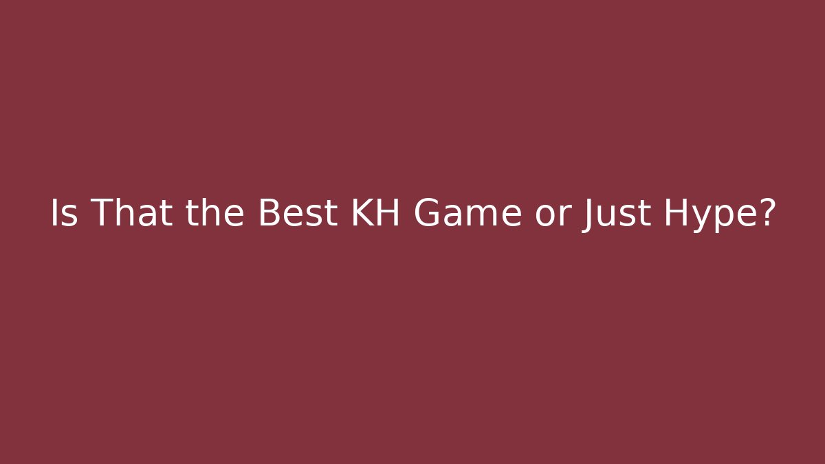Is That the Best KH Game or Just Hype?