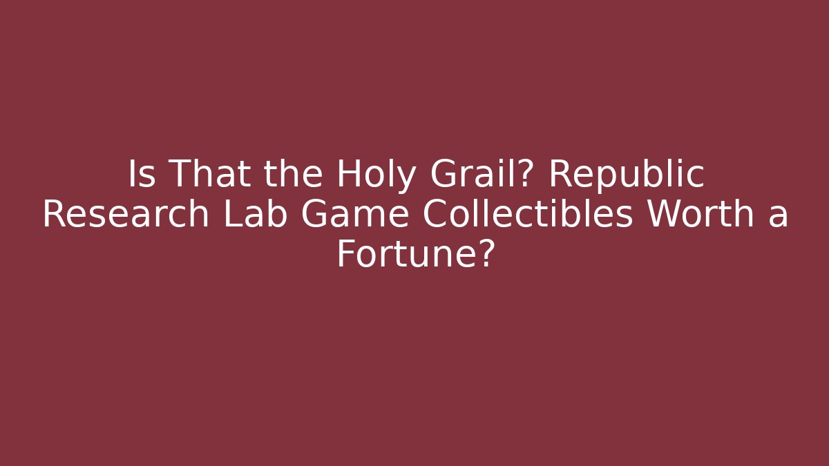 Is That the Holy Grail? Republic Research Lab Game Collectibles Worth a Fortune?